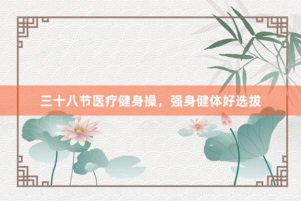 三十八节医疗健身操，强身健体好选拔