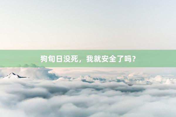 狗旬日没死，我就安全了吗？