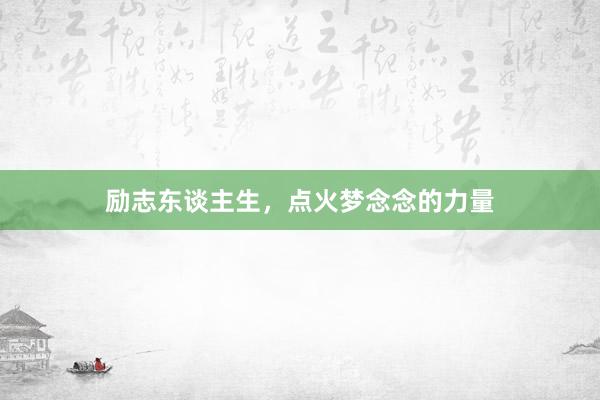 励志东谈主生，点火梦念念的力量