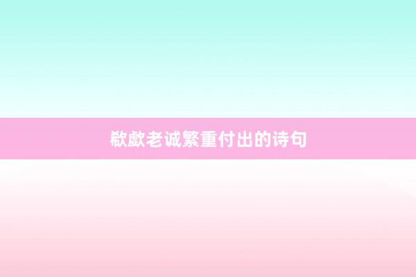 欷歔老诚繁重付出的诗句